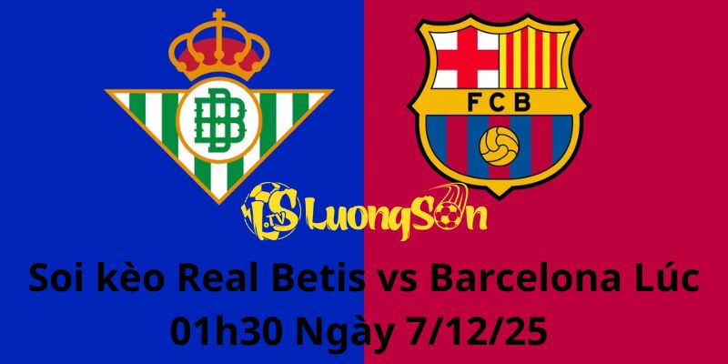 Soi kèo Real Betis vs Barcelona Lúc 01h30 Ngày 7/12/25 1 Soi kèo Real Betis vs Barcelona Lúc 01h30 Ngày 7/12/25